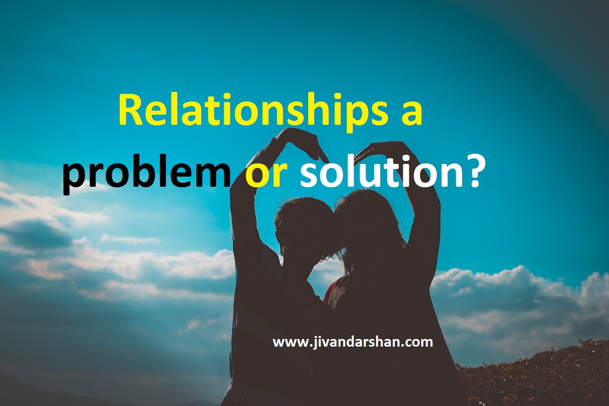 Relationships a problem or solution by jivandarshan